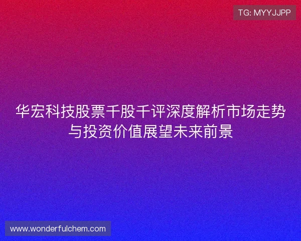 华宏科技股票千股千评深度解析市场走势与投资价值展望未来前景